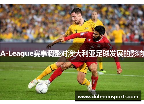 A-League赛事调整对澳大利亚足球发展的影响
