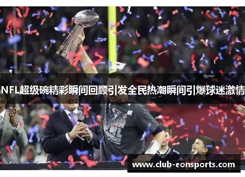 NFL超级碗精彩瞬间回顾引发全民热潮瞬间引爆球迷激情