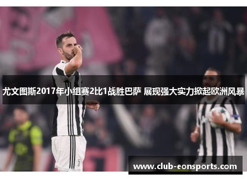 尤文图斯2017年小组赛2比1战胜巴萨 展现强大实力掀起欧洲风暴
