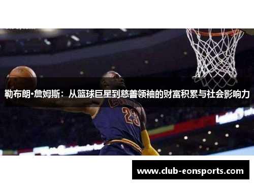 勒布朗·詹姆斯：从篮球巨星到慈善领袖的财富积累与社会影响力
