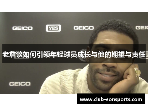 老詹谈如何引领年轻球员成长与他的期望与责任