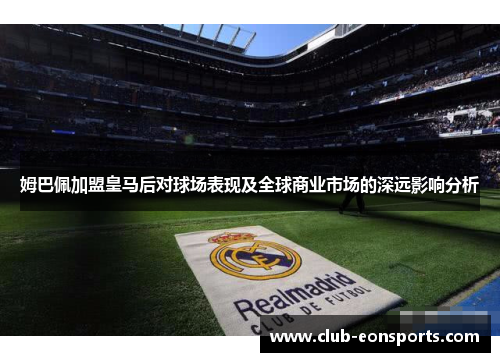 姆巴佩加盟皇马后对球场表现及全球商业市场的深远影响分析
