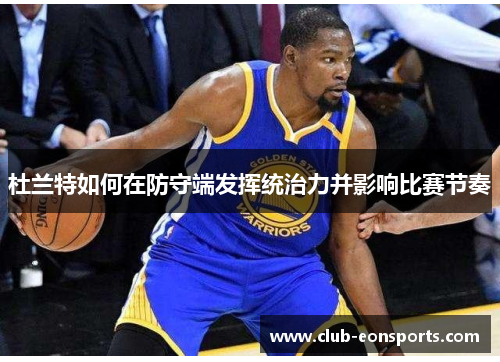 杜兰特如何在防守端发挥统治力并影响比赛节奏