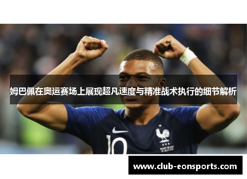 姆巴佩在奥运赛场上展现超凡速度与精准战术执行的细节解析