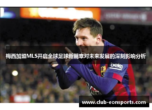 梅西加盟MLS开启全球足球新篇章对未来发展的深刻影响分析