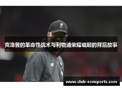 克洛普的革命性战术与利物浦荣耀崛起的背后故事