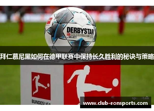 拜仁慕尼黑如何在德甲联赛中保持长久胜利的秘诀与策略