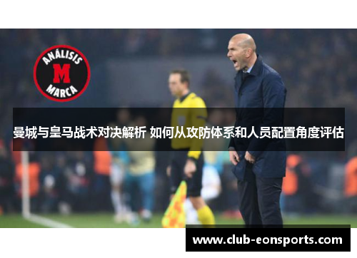 曼城与皇马战术对决解析 如何从攻防体系和人员配置角度评估