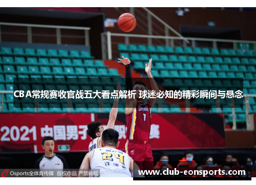 CBA常规赛收官战五大看点解析 球迷必知的精彩瞬间与悬念