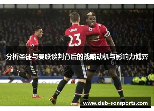 分析圣徒与曼联谈判背后的战略动机与影响力博弈