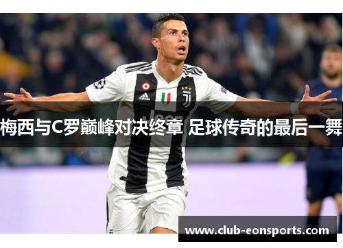 梅西与C罗巅峰对决终章 足球传奇的最后一舞