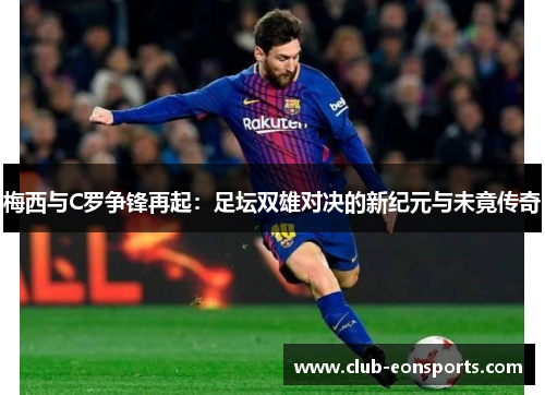 梅西与C罗争锋再起：足坛双雄对决的新纪元与未竟传奇