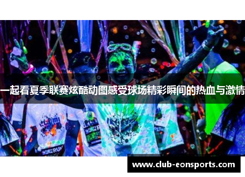 一起看夏季联赛炫酷动图感受球场精彩瞬间的热血与激情