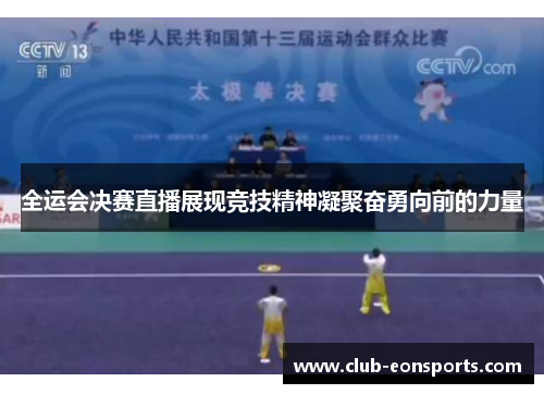 全运会决赛直播展现竞技精神凝聚奋勇向前的力量