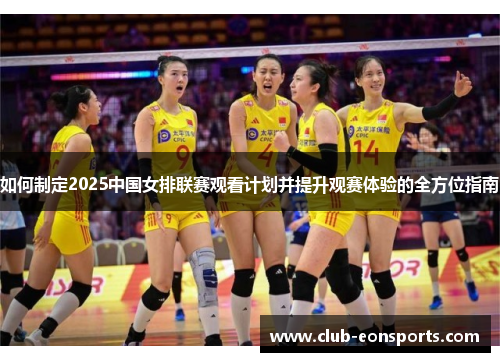 如何制定2025中国女排联赛观看计划并提升观赛体验的全方位指南