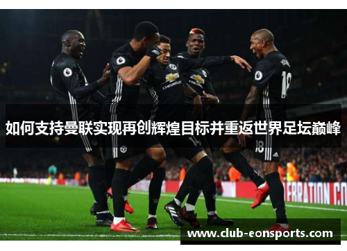 如何支持曼联实现再创辉煌目标并重返世界足坛巅峰