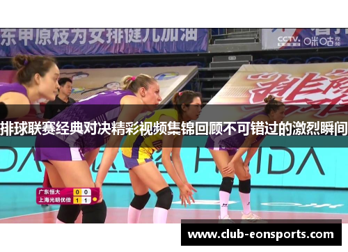 排球联赛经典对决精彩视频集锦回顾不可错过的激烈瞬间