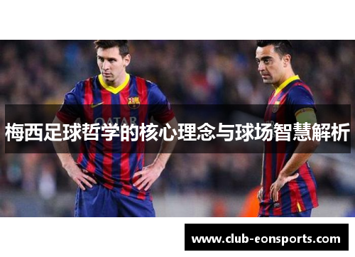 梅西足球哲学的核心理念与球场智慧解析