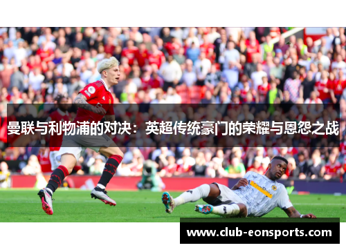 曼联与利物浦的对决：英超传统豪门的荣耀与恩怨之战