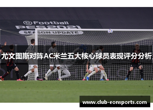 尤文图斯对阵AC米兰五大核心球员表现评分分析