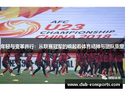 年轻与变革并行：从联赛冠军的崛起看体育精神与团队重塑