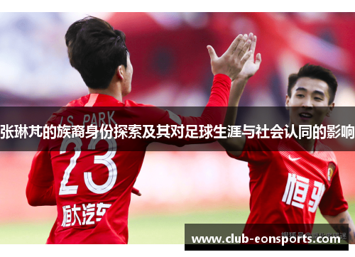 张琳芃的族裔身份探索及其对足球生涯与社会认同的影响