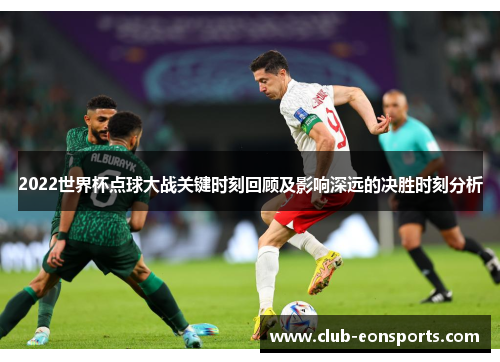 2022世界杯点球大战关键时刻回顾及影响深远的决胜时刻分析
