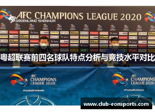 粤超联赛前四名球队特点分析与竞技水平对比 粤超联赛前四名球队特点分析与竞技水平对比