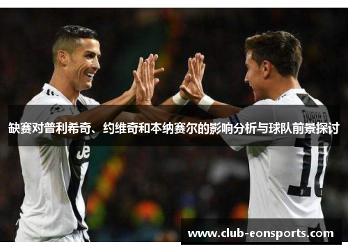 缺赛对普利希奇、约维奇和本纳赛尔的影响分析与球队前景探讨 缺赛对普利希奇、约维奇和本纳赛尔的影响分析与球队前景探讨