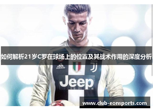 如何解析21岁C罗在球场上的位置及其战术作用的深度分析 如何解析21岁C罗在球场上的位置及其战术作用的深度分析