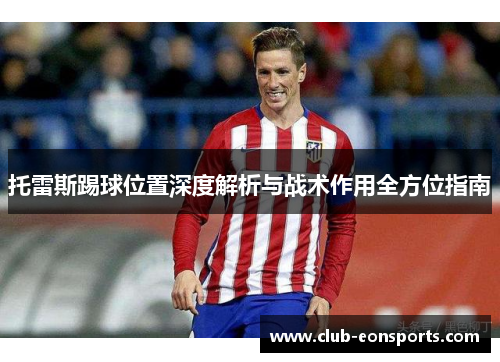 托雷斯踢球位置深度解析与战术作用全方位指南