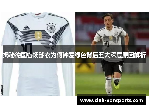 揭秘德国客场球衣为何钟爱绿色背后五大深层原因解析 揭秘德国客场球衣为何钟爱绿色背后五大深层原因解析