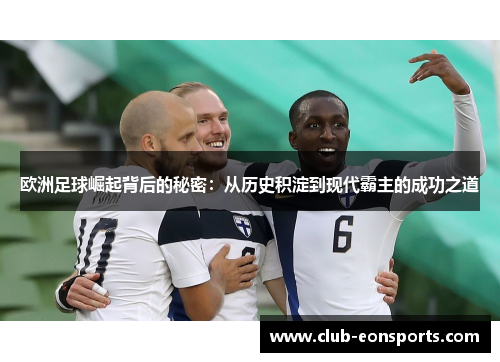 欧洲足球崛起背后的秘密:从历史积淀到现代霸主的成功之道 欧洲足球崛起背后的秘密:从历史积淀到现代霸主的成功之道