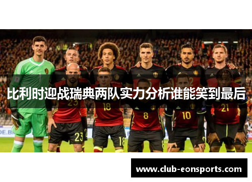 比利时迎战瑞典两队实力分析谁能笑到最后 比利时迎战瑞典两队实力分析谁能笑到最后