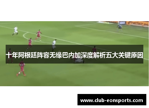 十年阿根廷阵容无缘巴内加深度解析五大关键原因 十年阿根廷阵容无缘巴内加深度解析五大关键原因