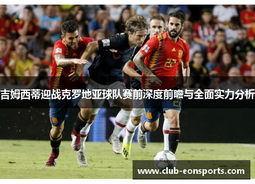 吉姆西蒂迎战克罗地亚球队赛前深度前瞻与全面实力分析