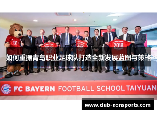 如何重振青岛职业足球队打造全新发展蓝图与策略 如何重振青岛职业足球队打造全新发展蓝图与策略