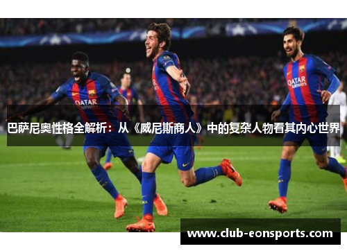 巴萨尼奥性格全解析:从《威尼斯商人》中的复杂人物看其内心世界 巴萨尼奥性格全解析:从《威尼斯商人》中的复杂人物看其内心世界