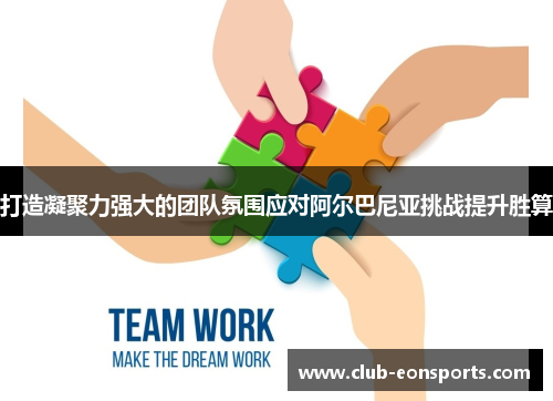 打造凝聚力强大的团队氛围应对阿尔巴尼亚挑战提升胜算