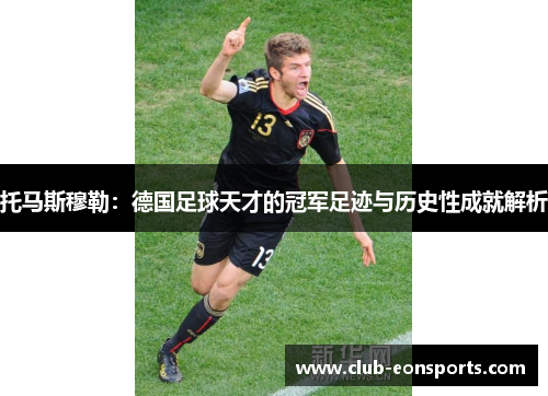 托马斯穆勒:德国足球天才的冠军足迹与历史性成就解析 托马斯穆勒:德国足球天才的冠军足迹与历史性成就解析