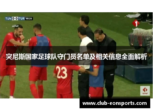 突尼斯国家足球队守门员名单及相关信息全面解析 突尼斯国家足球队守门员名单及相关信息全面解析
