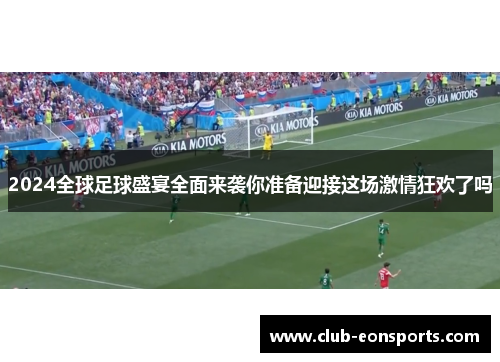 2024全球足球盛宴全面来袭你准备迎接这场激情狂欢了吗 2024全球足球盛宴全面来袭你准备迎接这场激情狂欢了吗