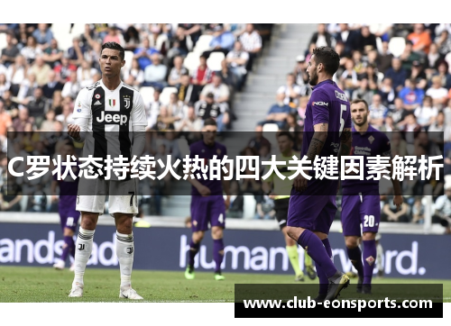 C罗状态持续火热的四大关键因素解析 C罗状态持续火热的四大关键因素解析