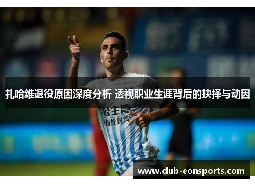 扎哈维退役原因深度分析 透视职业生涯背后的抉择与动因