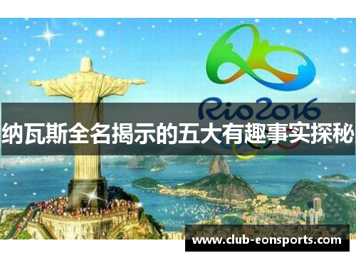 纳瓦斯全名揭示的五大有趣事实探秘 纳瓦斯全名揭示的五大有趣事实探秘