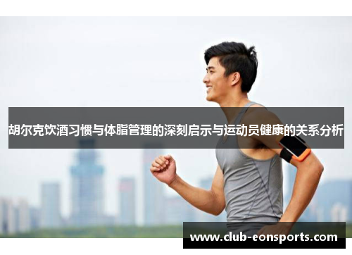 胡尔克饮酒习惯与体脂管理的深刻启示与运动员健康的关系分析
