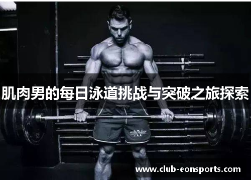 肌肉男的每日泳道挑战与突破之旅探索 肌肉男的每日泳道挑战与突破之旅探索