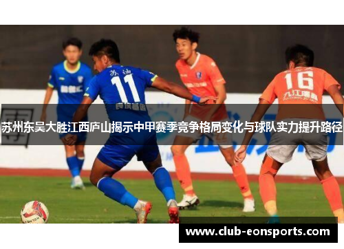 苏州东吴大胜江西庐山揭示中甲赛季竞争格局变化与球队实力提升路径 苏州东吴大胜江西庐山揭示中甲赛季竞争格局变化与球队实力提升路径