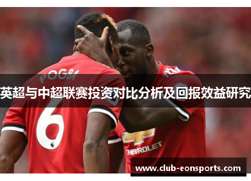 英超与中超联赛投资对比分析及回报效益研究 英超与中超联赛投资对比分析及回报效益研究