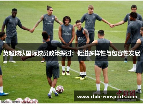 英超球队国际球员政策探讨:促进多样性与包容性发展 英超球队国际球员政策探讨:促进多样性与包容性发展